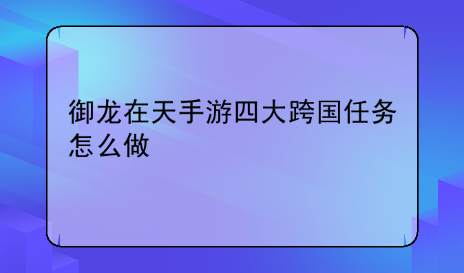 御龙在天手游四大跨国任务怎么做