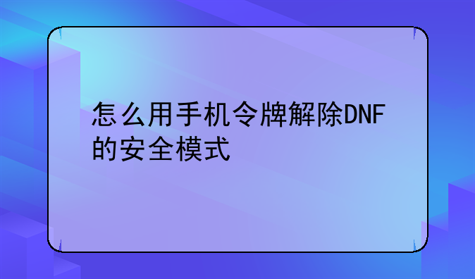 怎么用手机令牌解除DNF的安全模式