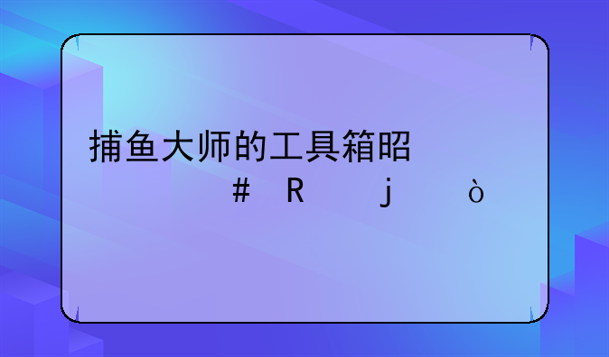 捕鱼大师的工具箱是干什么用的？