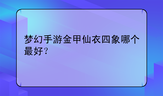 梦幻手游金甲仙衣四象哪个最好？