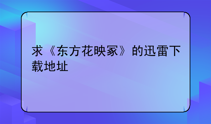 求《东方花映冢》的迅雷下载地址