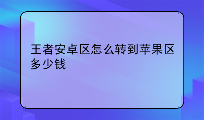 王者安卓区怎么转到苹果区多少钱