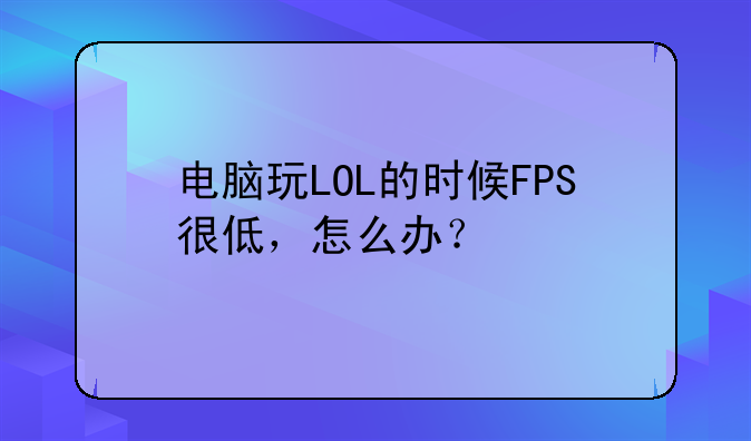 电脑玩LOL的时候FPS很低，怎么办？