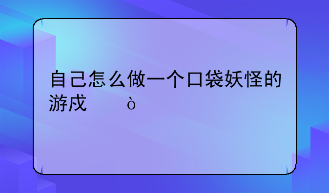 自己怎么做一个口袋妖怪的游戏？