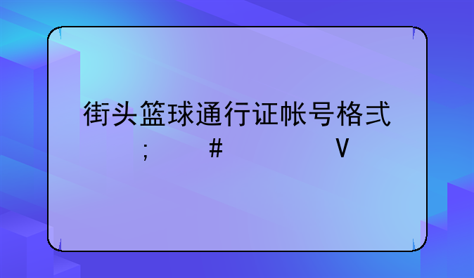 街头篮球通行证帐号格式怎么填啊