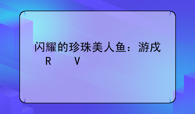 闪耀的珍珠美人鱼：游戏攻略大全