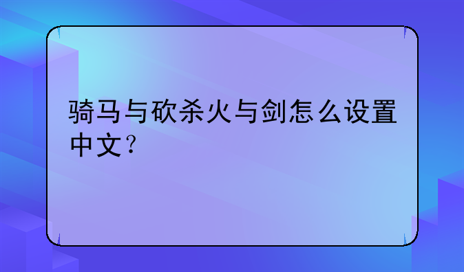 骑马与砍杀火与剑怎么设置中文？