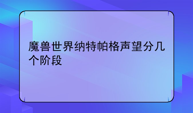 魔兽世界纳特帕格声望分几个阶段