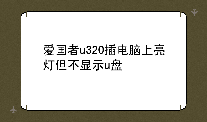 爱国者u320插电脑上亮灯但不显示u盘