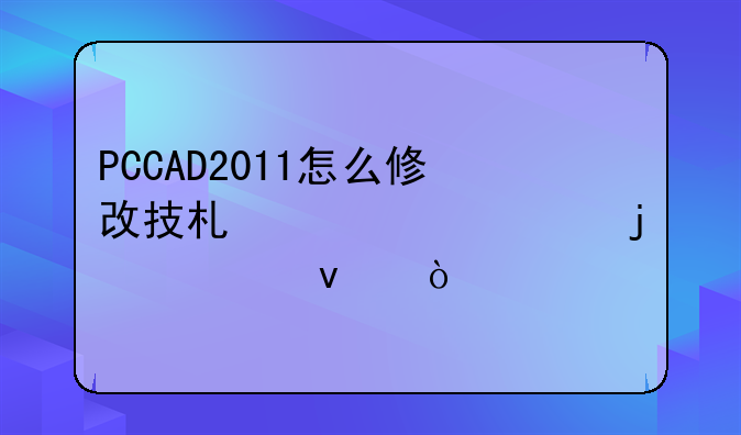 PCCAD2011怎么修改技术要求中的一条？