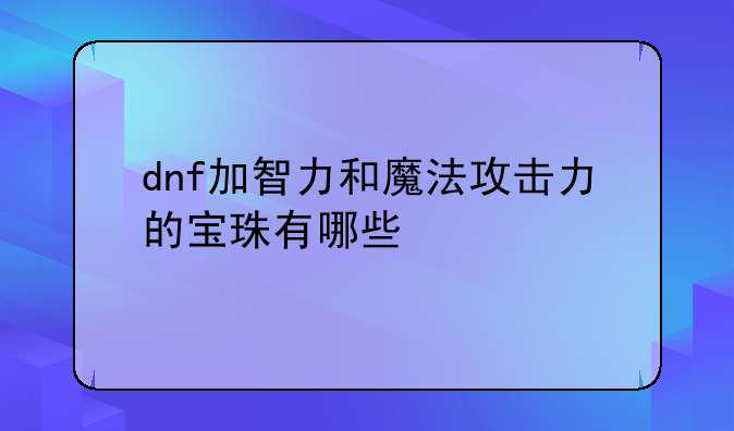 dnf加智力和魔法攻击力的宝珠有哪些