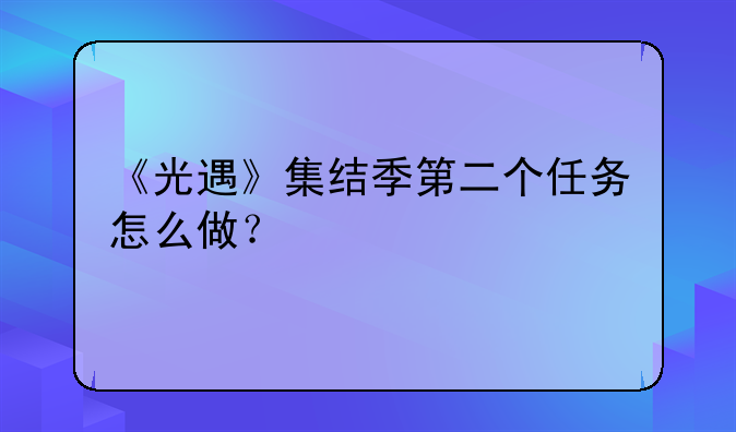 《光遇》集结季第二个任务怎么做？