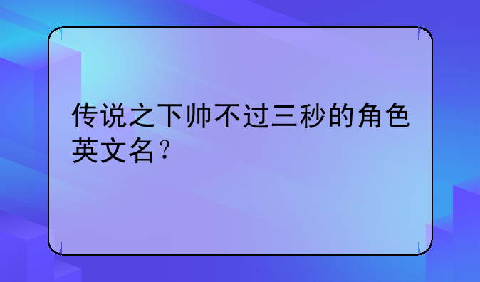 传说之下帅不过三秒的角色英文名？