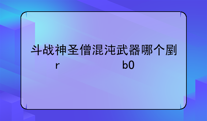 斗战神圣僧混沌武器哪个副本容易出