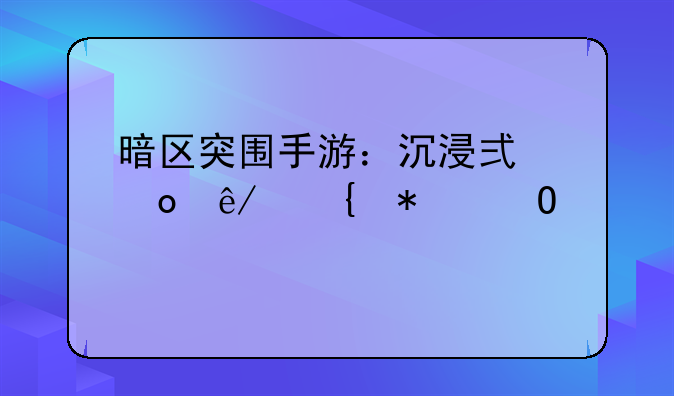 暗区突围手游：沉浸式军事竞技体验