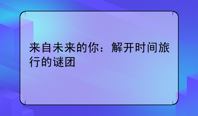 来自未来的你：解开时间旅行的谜团
