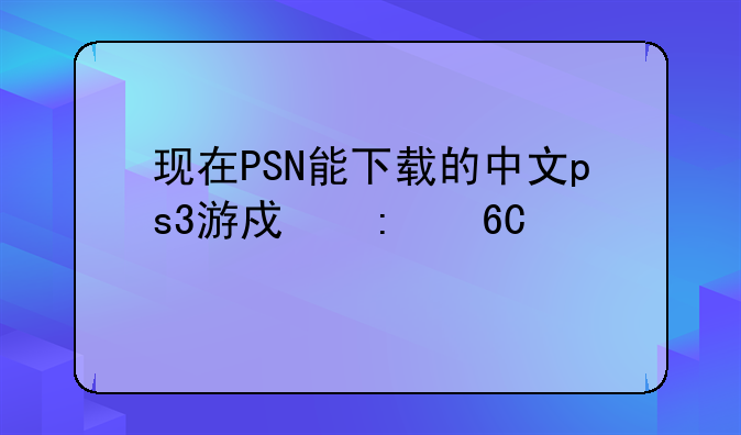 现在PSN能下载的中文ps3游戏推荐一下