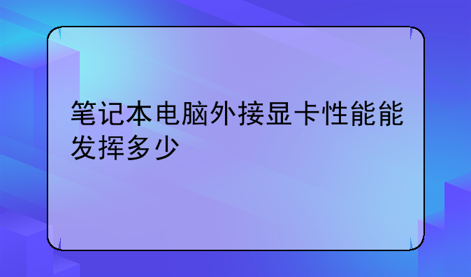 笔记本电脑外接显卡性能能发挥多少