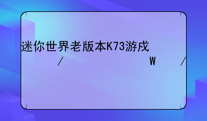 迷你世界老版本K73游戏之家如何下载