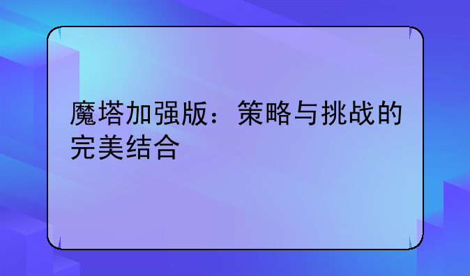 魔塔加强版：策略与挑战的完美结合
