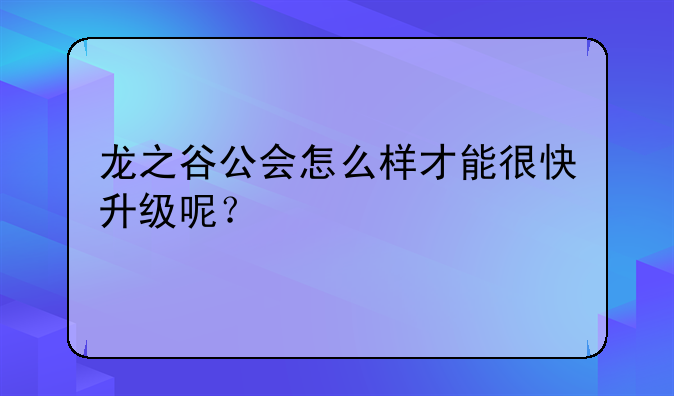 龙之谷公会怎么样才能很快升级呢？