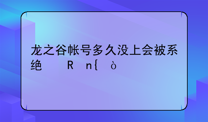 龙之谷帐号多久没上会被系统收回？