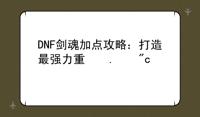 DNF剑魂加点攻略：打造最强力量狂战士