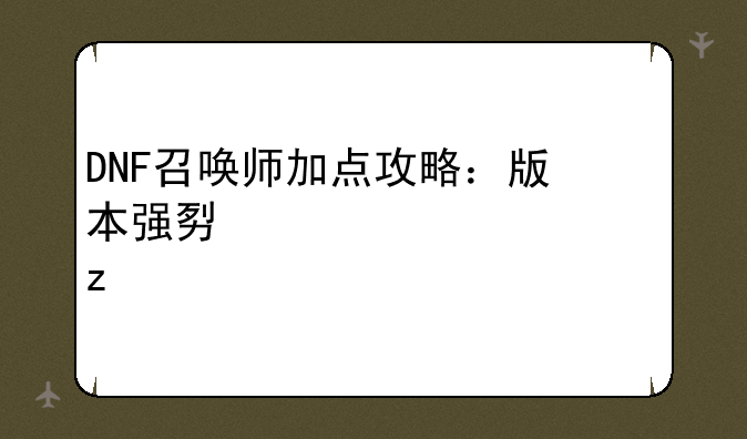 DNF召唤师加点攻略：版本强势流派解析