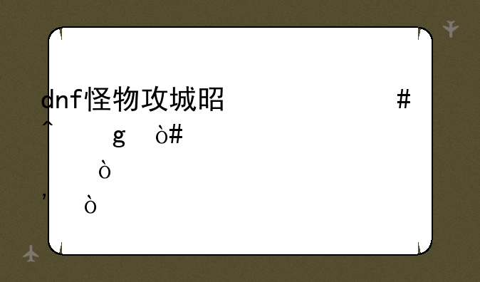 dnf怪物攻城是什么时候（详细一点）？