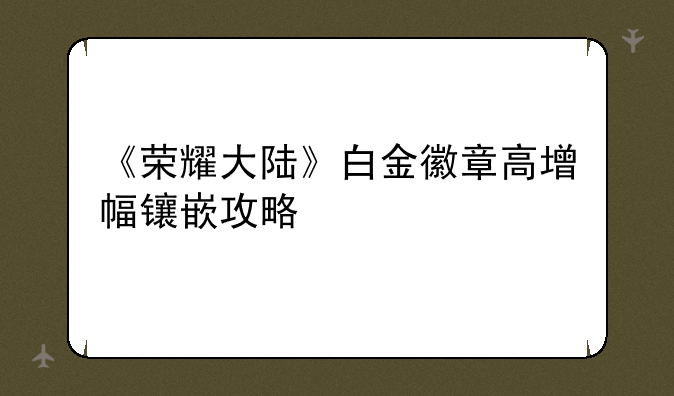 《荣耀大陆》白金徽章高增幅镶嵌攻略
