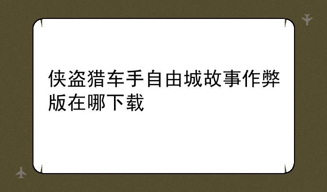 侠盗猎车手自由城故事作弊版在哪下载