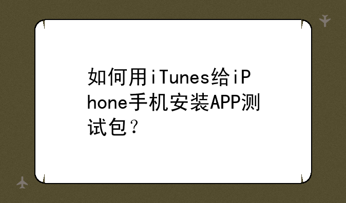 如何用iTunes给iPhone手机安装APP测试包？