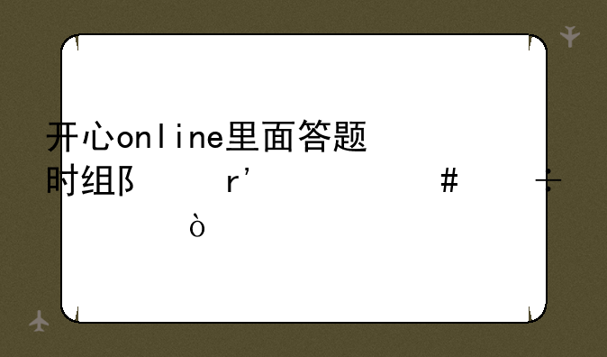 开心online里面答题时组队有什么好处？