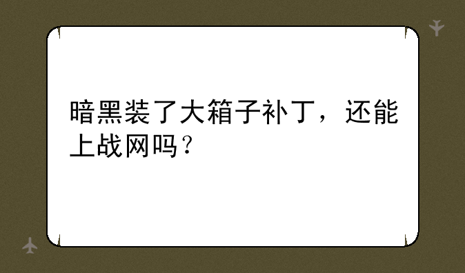 暗黑装了大箱子补丁，还能上战网吗？