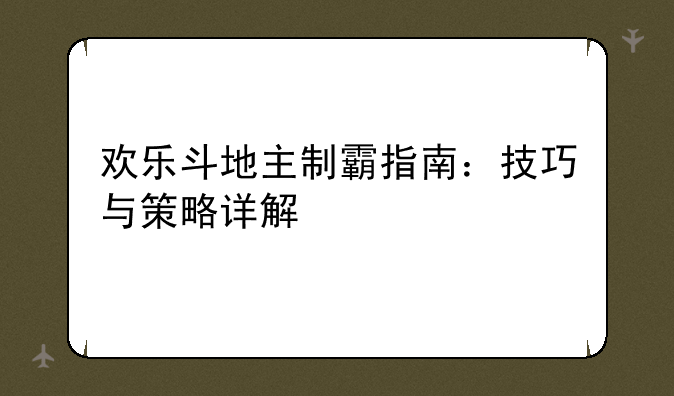 欢乐斗地主制霸指南：技巧与策略详解