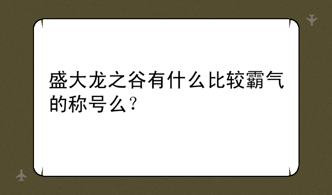 盛大龙之谷有什么比较霸气的称号么？