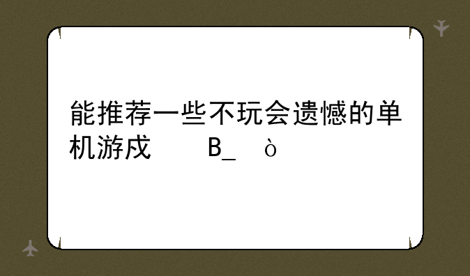 能推荐一些不玩会遗憾的单机游戏吗？