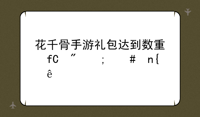 花千骨手游礼包达到数量限制怎么回事