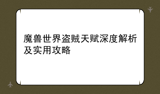 魔兽世界盗贼天赋深度解析及实用攻略