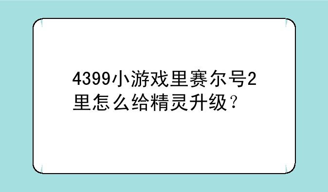 4399小游戏里赛尔号2里怎么给精灵升级？