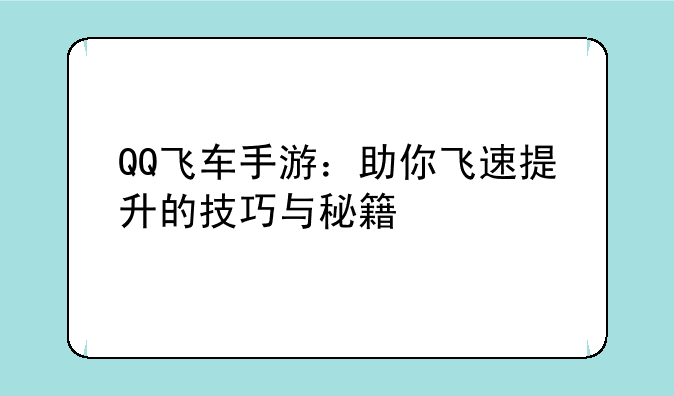 QQ飞车手游：助你飞速提升的技巧与秘籍
