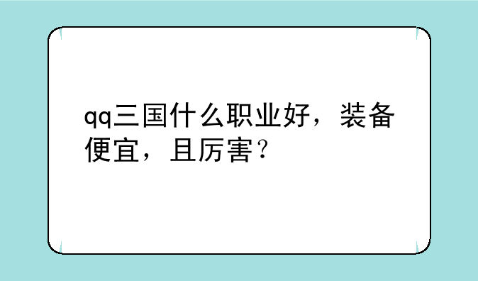 qq三国什么职业好，装备便宜，且厉害？