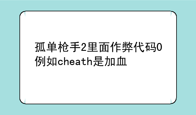 孤单枪手2里面作弊代码0例如cheath是加血