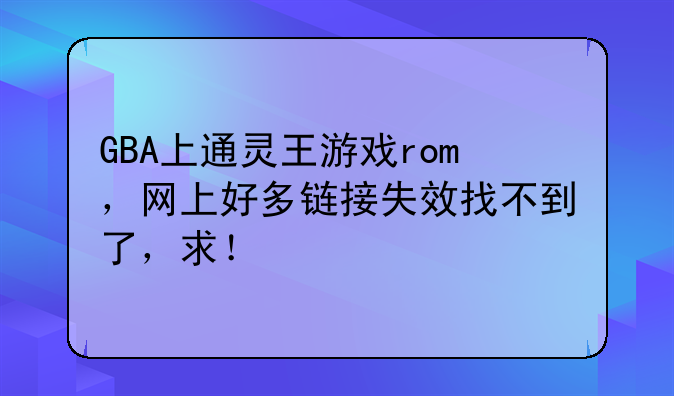 GBA上通灵王游戏rom，网上好多链接失效找不到了，求！