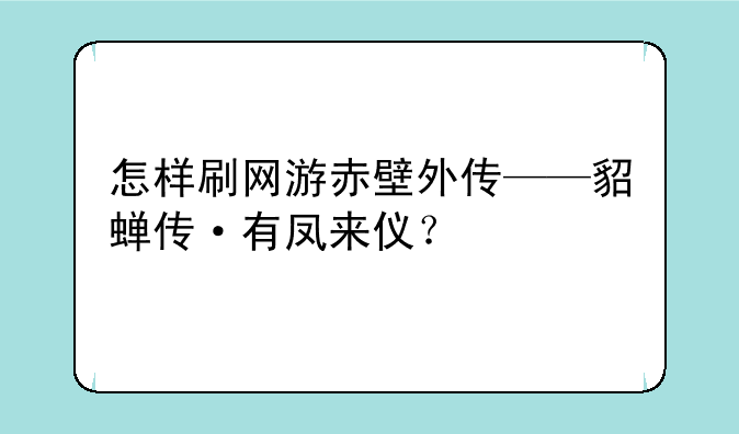 怎样刷网游赤壁外传——貂蝉传·有凤来仪？