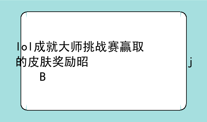 lol成就大师挑战赛赢取的皮肤奖励是永久的吗