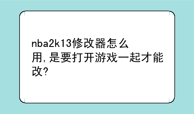 nba2k13修改器怎么用,是要打开游戏一起才能改?