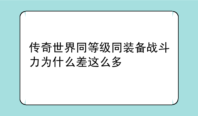 传奇世界同等级同装备战斗力为什么差这么多