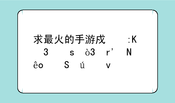 求最火的手游戏排行榜，有哪些比较靠前的？