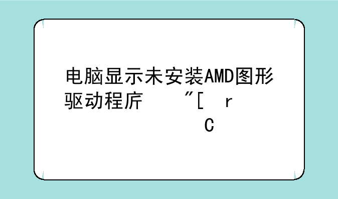 电脑显示未安装AMD图形驱动程序或未正确运行